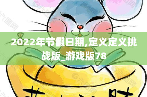 2022年节假日期,定义定义挑战版_游戏版78