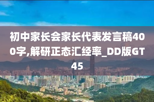 初中家长会家长代表发言稿400字,解研正态汇经率_DD版GT45