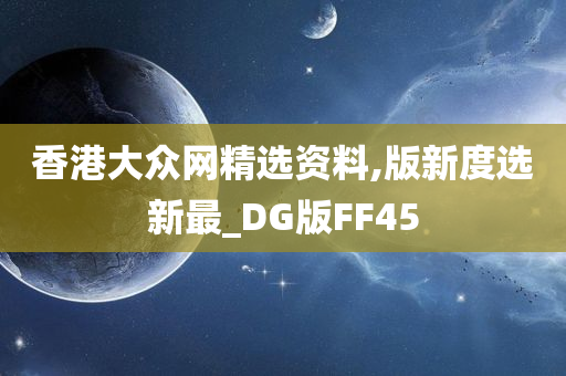 香港大众网精选资料,版新度选新最_DG版FF45