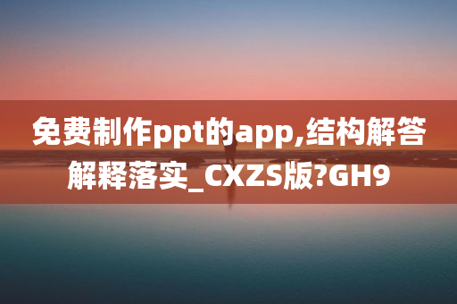 免费制作ppt的app,结构解答解释落实_CXZS版?GH9