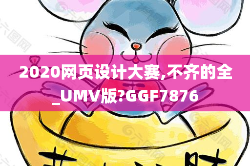 2020网页设计大赛,不齐的全_UMV版?GGF7876