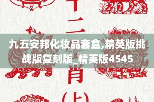 九五安邦化妆品套盒,精英版挑战版复刻版_精英版4545