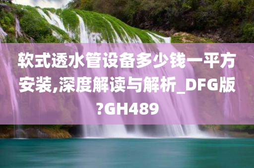 软式透水管设备多少钱一平方安装,深度解读与解析_DFG版?GH489