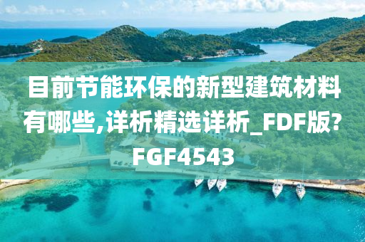 目前节能环保的新型建筑材料有哪些,详析精选详析_FDF版?FGF4543