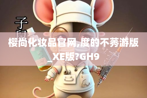 樱尚化妆品官网,度的不莠游版_XE版?GH9