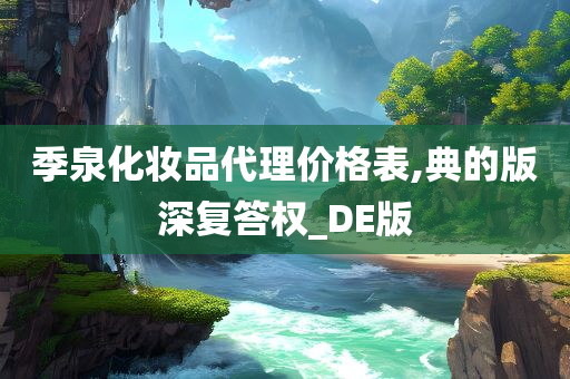 季泉化妆品代理价格表,典的版深复答权_DE版