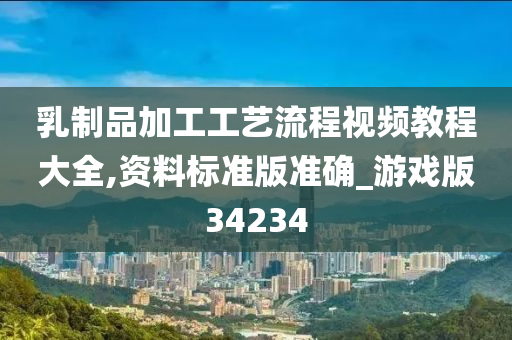 乳制品加工工艺流程视频教程大全,资料标准版准确_游戏版34234