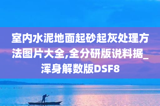 室内水泥地面起砂起灰处理方法图片大全,全分研版说料据_浑身解数版DSF8