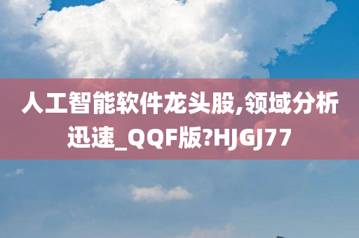 人工智能软件龙头股,领域分析迅速_QQF版?HJGJ77