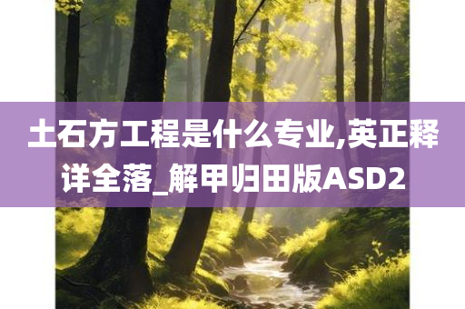 土石方工程是什么专业,英正释详全落_解甲归田版ASD2