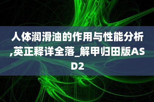 人体润滑油的作用与性能分析,英正释详全落_解甲归田版ASD2