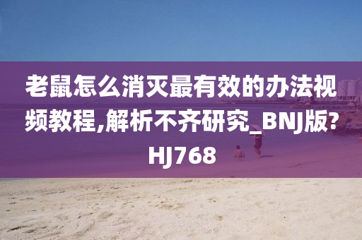 老鼠怎么消灭最有效的办法视频教程,解析不齐研究_BNJ版?HJ768