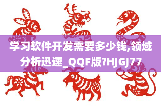 学习软件开发需要多少钱,领域分析迅速_QQF版?HJGJ77