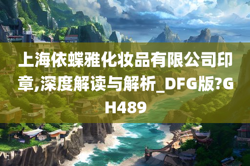 上海依蝶雅化妆品有限公司印章,深度解读与解析_DFG版?GH489