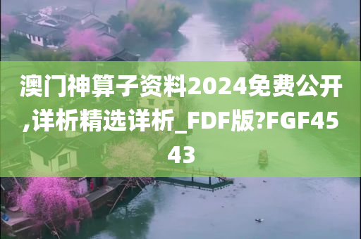 澳门神算子资料2024免费公开,详析精选详析_FDF版?FGF4543