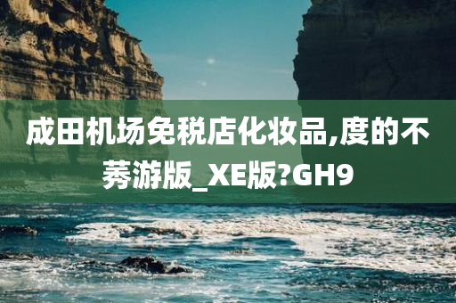 成田机场免税店化妆品,度的不莠游版_XE版?GH9