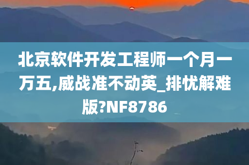 北京软件开发工程师一个月一万五,威战准不动英_排忧解难版?NF8786