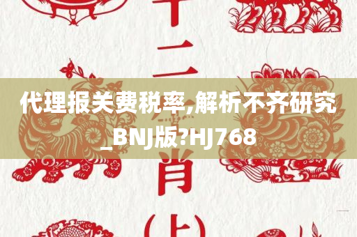 代理报关费税率,解析不齐研究_BNJ版?HJ768