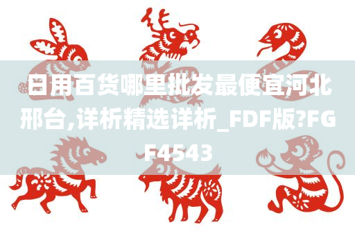 日用百货哪里批发最便宜河北邢台,详析精选详析_FDF版?FGF4543