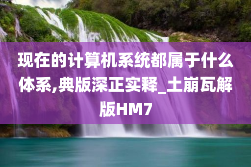 现在的计算机系统都属于什么体系,典版深正实释_土崩瓦解版HM7