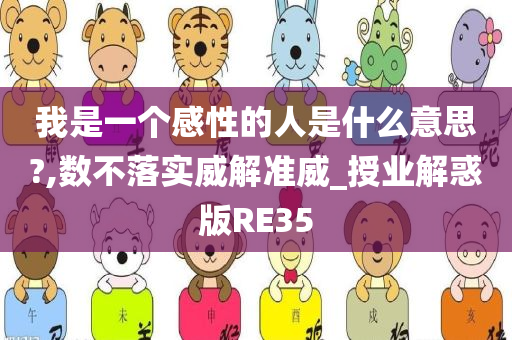 我是一个感性的人是什么意思?,数不落实威解准威_授业解惑版RE35