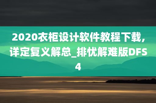 2020衣柜设计软件教程下载,详定复义解总_排忧解难版DFS4