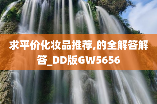 求平价化妆品推荐,的全解答解答_DD版GW5656