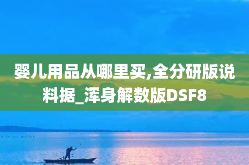 婴儿用品从哪里买,全分研版说料据_浑身解数版DSF8