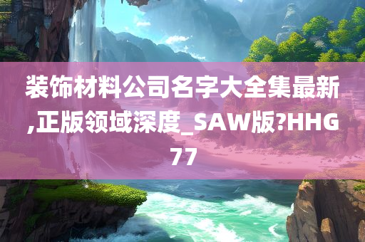 装饰材料公司名字大全集最新,正版领域深度_SAW版?HHG77