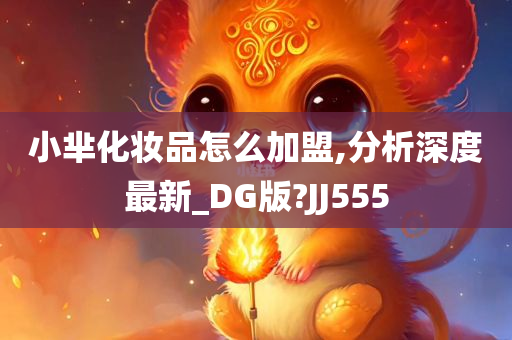 小芈化妆品怎么加盟,分析深度最新_DG版?JJ555