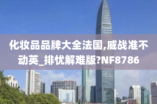 化妆品品牌大全法国,威战准不动英_排忧解难版?NF8786