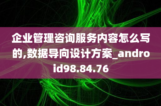 企业管理咨询服务内容怎么写的,数据导向设计方案_android98.84.76