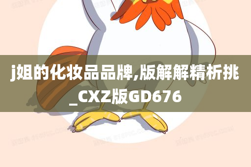 j姐的化妆品品牌,版解解精析挑_CXZ版GD676