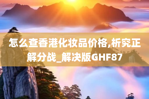 怎么查香港化妆品价格,析究正解分战_解决版GHF87