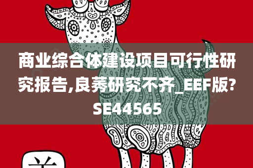 商业综合体建设项目可行性研究报告,良莠研究不齐_EEF版?SE44565