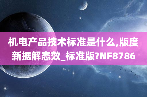 机电产品技术标准是什么,版度新据解态效_标准版?NF8786