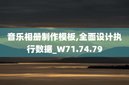 音乐相册制作模板,全面设计执行数据_W71.74.79