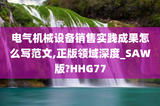 电气机械设备销售实践成果怎么写范文,正版领域深度_SAW版?HHG77