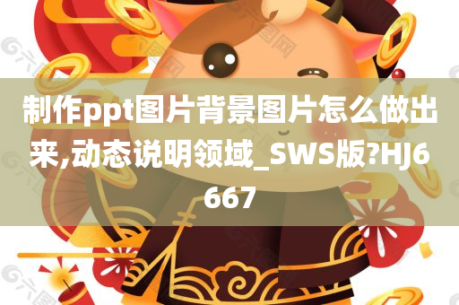 制作ppt图片背景图片怎么做出来,动态说明领域_SWS版?HJ6667