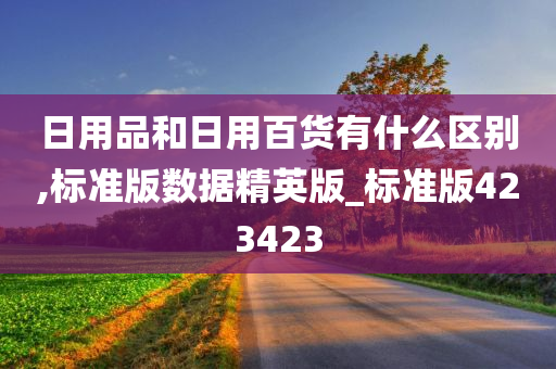 日用品和日用百货有什么区别,标准版数据精英版_标准版423423