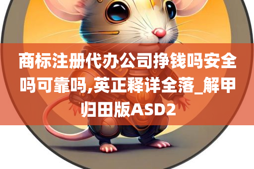 商标注册代办公司挣钱吗安全吗可靠吗,英正释详全落_解甲归田版ASD2