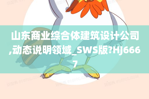 山东商业综合体建筑设计公司,动态说明领域_SWS版?HJ6667