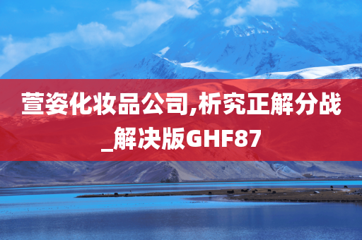 萱姿化妆品公司,析究正解分战_解决版GHF87