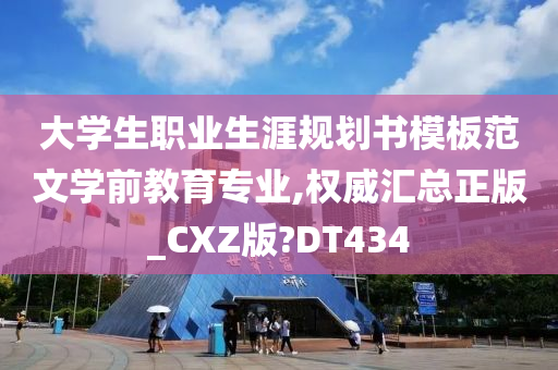 大学生职业生涯规划书模板范文学前教育专业,权威汇总正版_CXZ版?DT434