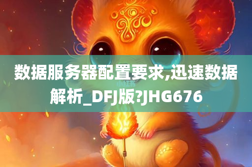 数据服务器配置要求,迅速数据解析_DFJ版?JHG676