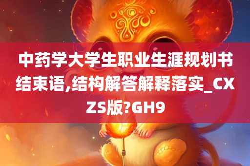 中药学大学生职业生涯规划书结束语,结构解答解释落实_CXZS版?GH9