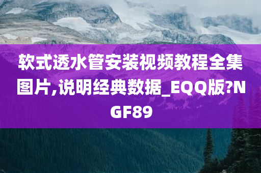 软式透水管安装视频教程全集图片,说明经典数据_EQQ版?NGF89