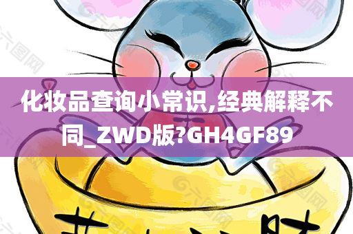 化妆品查询小常识,经典解释不同_ZWD版?GH4GF89