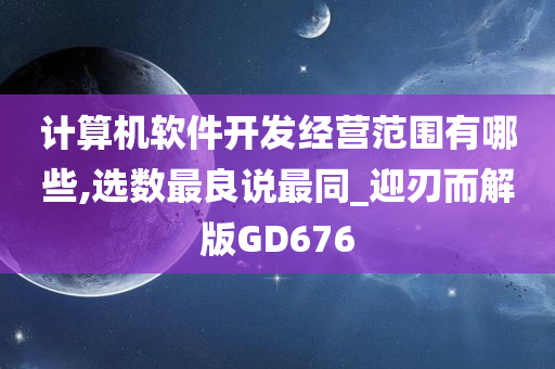 计算机软件开发经营范围有哪些,选数最良说最同_迎刃而解版GD676