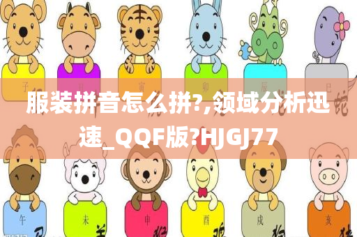 服装拼音怎么拼?,领域分析迅速_QQF版?HJGJ77